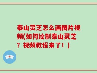 泰山灵芝怎么画图片视频(如何绘制泰山灵芝？视频教程来了！)