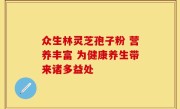 众生林灵芝孢子粉 营养丰富 为健康养生带来诸多益处