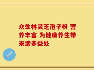 众生林灵芝孢子粉 营养丰富 为健康养生带来诸多益处
