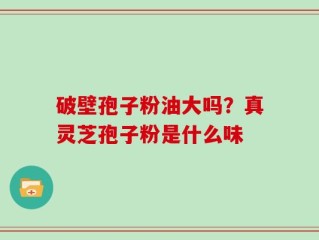 破壁孢子粉油大吗？真灵芝孢子粉是什么味