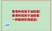 香港林蛙孢子油胶囊(香港林蛙孢子油胶囊：一种植物性保健品)