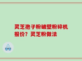 灵芝孢子粉破壁粉碎机报价？灵芝粉做法