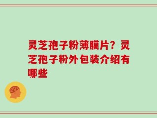 灵芝孢子粉薄膜片？灵芝孢子粉外包装介绍有哪些