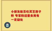 小朋友能否吃灵芝孢子粉 专家称适量食用有一定益处