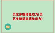 灵芝多糖猪免疫力(灵芝多糖提高猪免疫力)