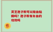 灵芝孢子粉可以除血粘稠吗？孢子粉有补血的功效吗