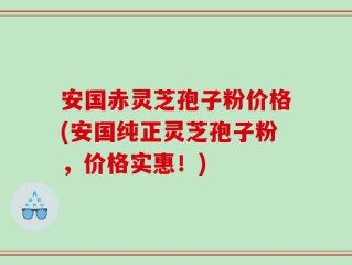 安国赤灵芝孢子粉价格(安国纯正灵芝孢子粉，价格实惠！)