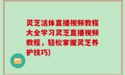 灵芝活体直播视频教程大全学习灵芝直播视频教程，轻松掌握灵芝养护技巧)
