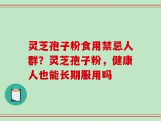 灵芝孢子粉食用禁忌人群？灵芝孢子粉，健康人也能长期服用吗