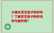 小度吃灵芝孢子粉好吗？了解灵芝孢子粉的功效与副作用？