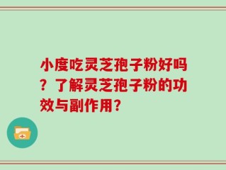 小度吃灵芝孢子粉好吗？了解灵芝孢子粉的功效与副作用？