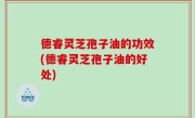德睿灵芝孢子油的功效(德睿灵芝孢子油的好处)
