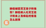 肺癌破壁灵芝孢子粉推荐？肺癌病人吃灵芝孢子粉身上发痒起疙瘩是怎么回事