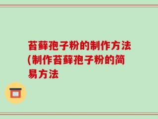 苔藓孢子粉的制作方法(制作苔藓孢子粉的简易方法