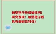 破壁孢子粉弱碱性吗(研究发现：破壁孢子粉具有弱碱性特性)