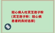 冠心病人吃灵芝孢子粉(灵芝孢子粉：冠心病患者的良好选择)
