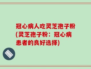 冠心病人吃灵芝孢子粉(灵芝孢子粉：冠心病患者的良好选择)