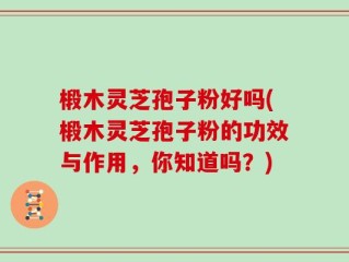 椴木灵芝孢子粉好吗(椴木灵芝孢子粉的功效与作用，你知道吗？)
