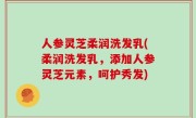 人参灵芝柔润洗发乳(柔润洗发乳，添加人参灵芝元素，呵护秀发)
