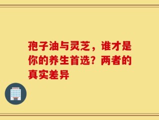 孢子油与灵芝，谁才是你的养生首选？两者的真实差异