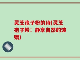 灵芝孢子粉的诗(灵芝孢子粉：静享自然的馈赠)