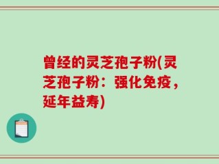 曾经的灵芝孢子粉(灵芝孢子粉：强化免疫，延年益寿)