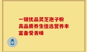 一键优品灵芝孢子粉 高品质养生佳选营养丰富备受青睐