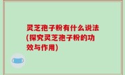 灵芝孢子粉有什么说法(探究灵芝孢子粉的功效与作用)