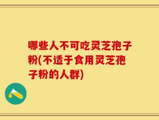 哪些人不可吃灵芝孢子粉(不适于食用灵芝孢子粉的人群)