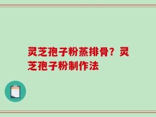 灵芝孢子粉蒸排骨？灵芝孢子粉制作法