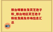 邢台哪里批发灵芝孢子粉_邢台地区灵芝孢子粉批发商及市场信息汇总