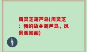 周灵芝葫芦岛(周灵芝：我的故乡葫芦岛，风景美如画)