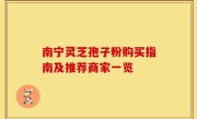 南宁灵芝孢子粉购买指南及推荐商家一览