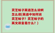 灵芝妹子英语怎么说啊怎么读(英语中如何说灵芝妹子？灵芝妹子的英文读音是什么？)