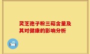 灵芝孢子粉三萜含量及其对健康的影响分析
