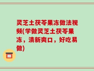 灵芝土茯苓果冻做法视频(学做灵芝土茯苓果冻，清新爽口，好吃易做)