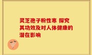 灵芝孢子粉性寒 探究其功效及对人体健康的潜在影响