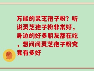 万能的灵芝孢子粉？听说灵芝孢子粉非常好，身边的好多朋友都在吃，想问问灵芝孢子粉究竟有多好