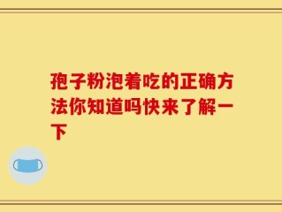 孢子粉泡着吃的正确方法你知道吗快来了解一下