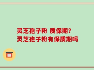 灵芝孢子粉 质保期？灵芝孢子粉有保质期吗
