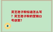 灵芝孢子粉标语怎么写？灵芝孢子粉的营销口号创意？
