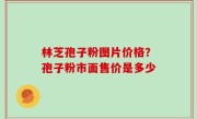 林芝孢子粉图片价格？孢子粉市面售价是多少