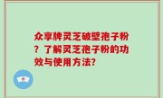 众享牌灵芝破壁孢子粉？了解灵芝孢子粉的功效与使用方法？