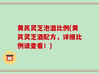 黄芪灵芝泡酒比例(黄芪灵芝酒配方，详细比例请查看！)