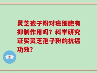 灵芝孢子粉对癌细胞有抑制作用吗？科学研究证实灵芝孢子粉的抗癌功效？