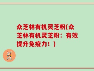 众芝林有机灵芝粉(众芝林有机灵芝粉：有效提升免疫力！)