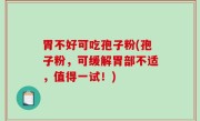 胃不好可吃孢子粉(孢子粉，可缓解胃部不适，值得一试！)