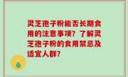 灵芝孢子粉能否长期食用的注意事项？了解灵芝孢子粉的食用禁忌及适宜人群？