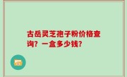 古岳灵芝孢子粉价格查询？一盒多少钱？