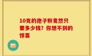 10克的孢子粉竟然只要多少钱？你想不到的惊喜